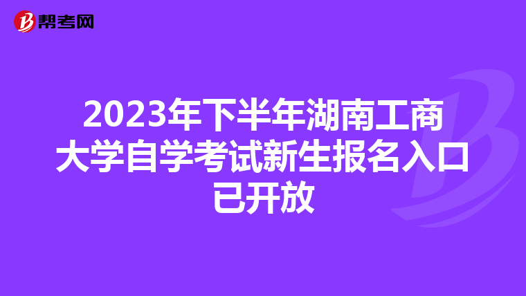 2023年下半年湖南工商大学自学考试新生报名入口已开放