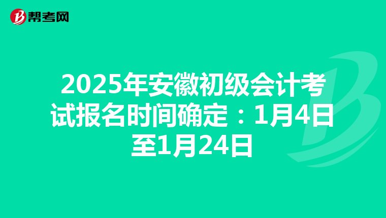 2025年安徽初级会计考试报名时间确定：1月4日至1月24日