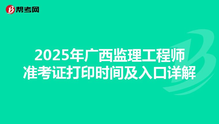 2025年广西监理工程师准考证打印时间及入口详解