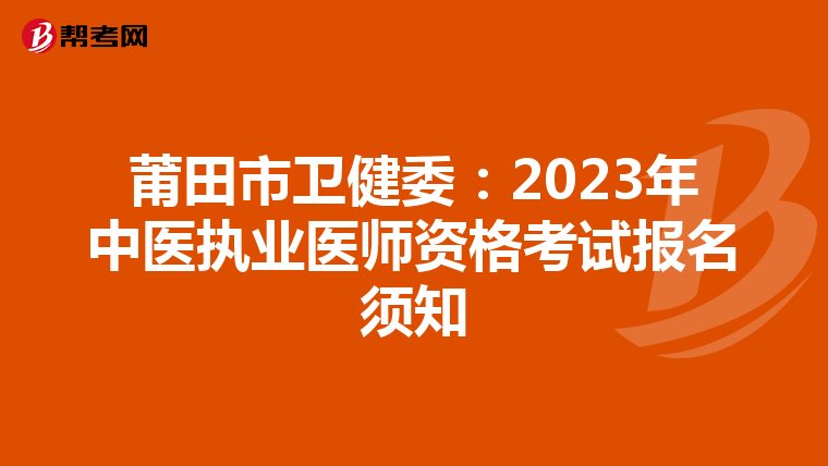 莆田市衛(wèi)健委:2023年中醫(yī)執(zhí)業(yè)醫(yī)師資格考試報(bào)名須知