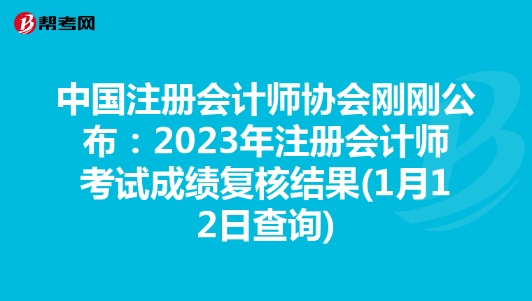 中国注册会计师协会刚刚公布：2023年注册会计师考试成绩复核结果(1月12日查询)