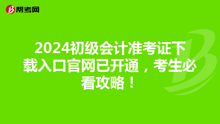 2024初级会计准考证下载入口官网已开通，考生必看攻略！