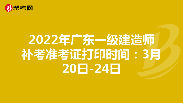 2022年广东一级建造师补考准考证打印时间：3月20日-24日