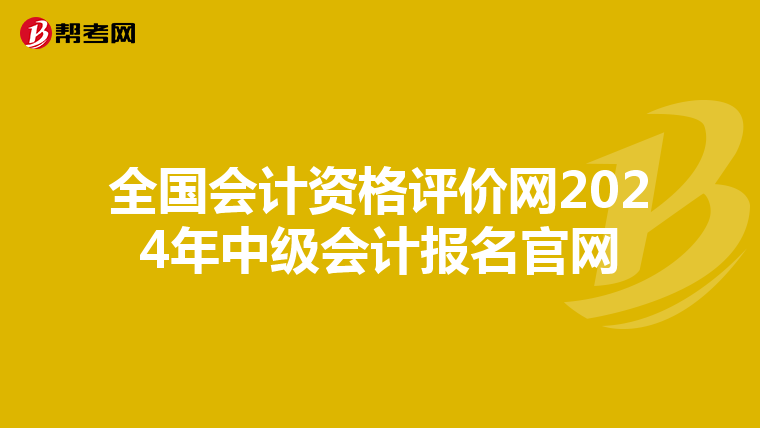 全國會計資格評價網(wǎng)2024年中級會計報名官網(wǎng)