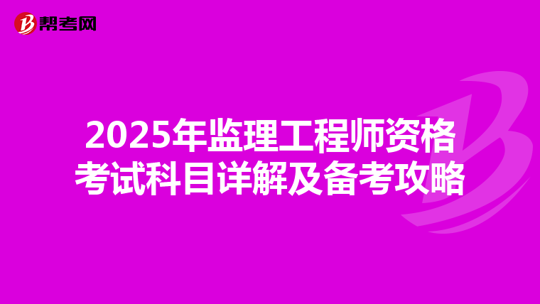 2025年监理工程师资格考试科目详解及备考攻略