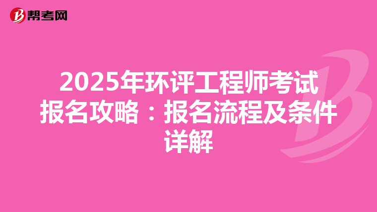2025年环评工程师考试报名攻略：报名流程及条件详解