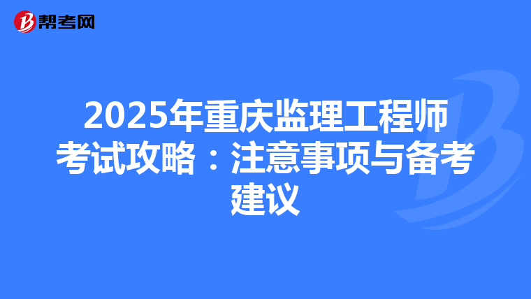 2025年重庆监理工程师考试攻略：注意事项与备考建议