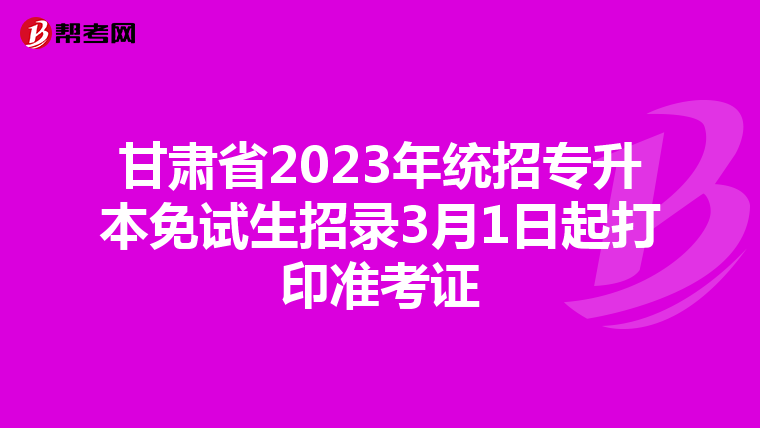 甘肃省2023年统招专升本免试生招录3月1日起打印准考证