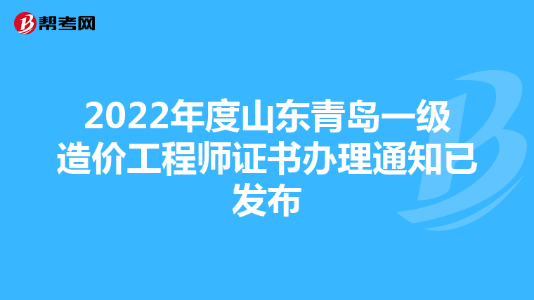 2022年度山东青岛一级造价工程师证书办理通知已发布