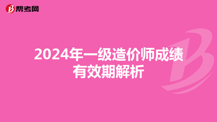 2024年一级造价师成绩有效期解析