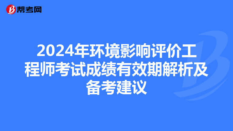 2024年环境影响评价工程师考试成绩有效期解析及备考建议