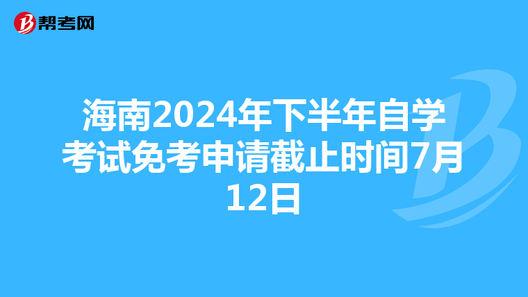 海南2024年下半年自学考试免考申请截止时间7月12日