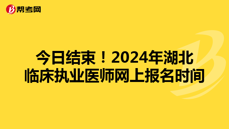 今日结束！2024年湖北临床执业医师网上报名时间