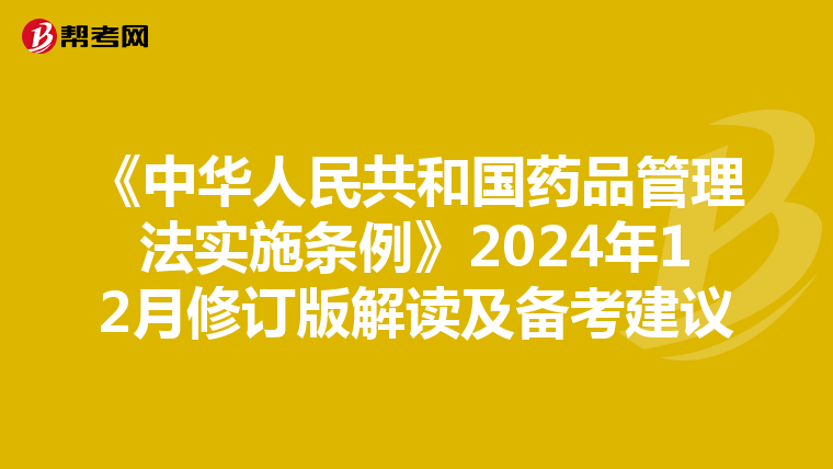 《中华人民共和国药品管理法实施条例》2024年12月修订版解读及备考建议