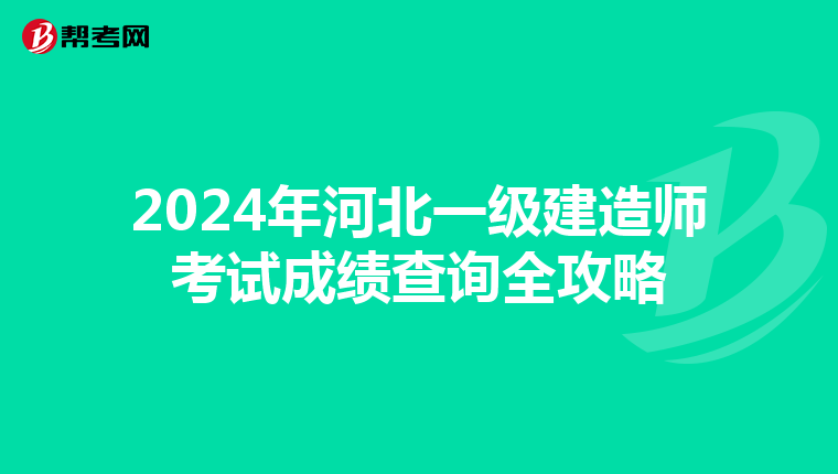 2024年河北一级建造师考试成绩查询全攻略