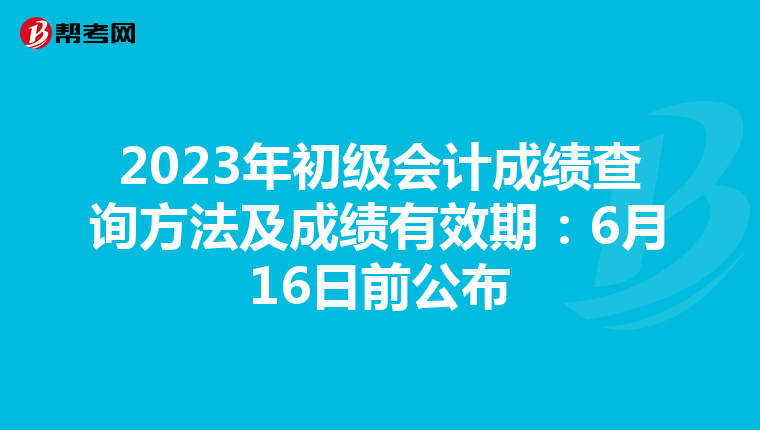 2023年初级会计成绩查询方法及成绩有效期：6月16日前公布