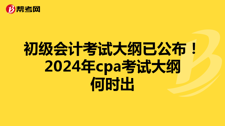 初级会计考试大纲已公布!2024年cpa考试大纲何时出