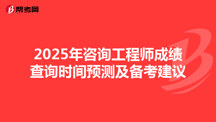 2025年咨询工程师成绩查询时间预测及备考建议