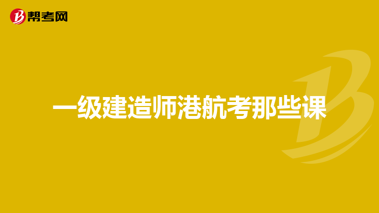 一级建造师港航考那些课