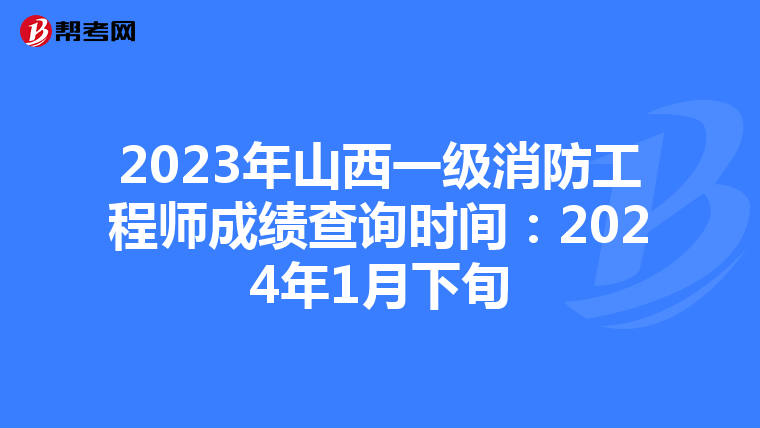 2023年山西一级消防工程师成绩查询时间:2024年1月下旬