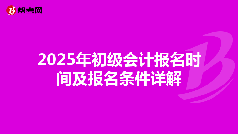 2025年初级会计报名时间及报名条件详解