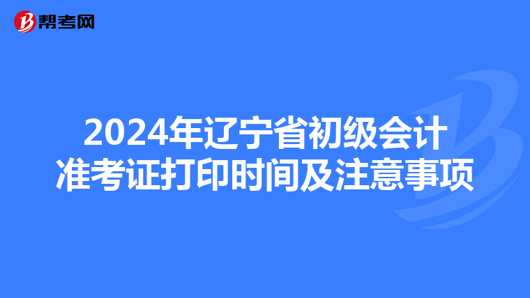 2024年辽宁省初级会计准考证打印时间及注意事项