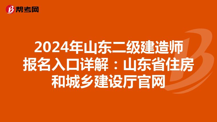 2024年山东二级建造师报名入口详解：山东省住房和城乡建设厅官网
