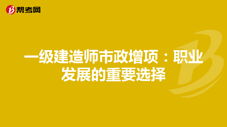 一级建造师市政增项：职业发展的重要选择