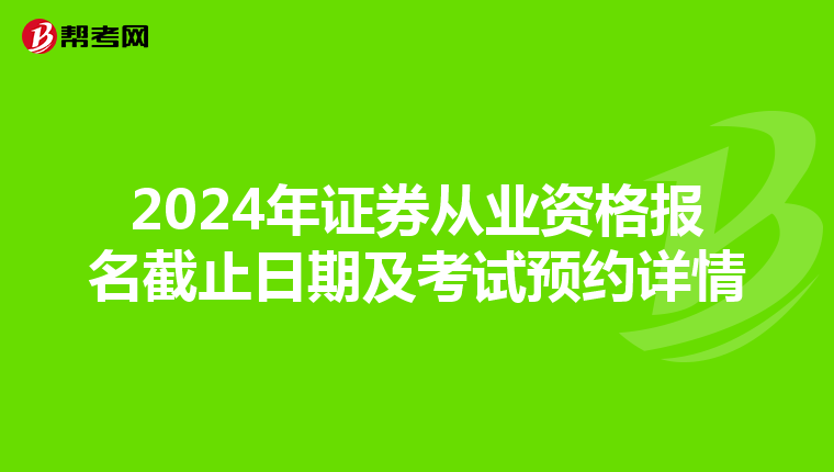 2024年证券从业资格报名截止日期及考试预约详情
