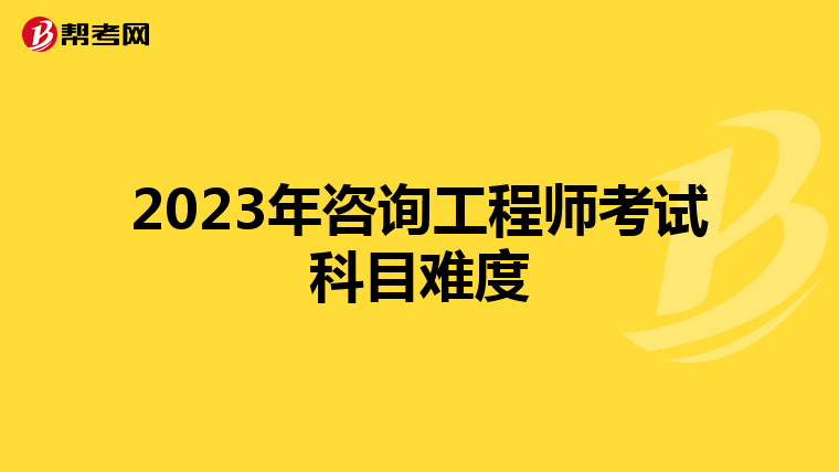 2023年咨询工程师考试科目难度