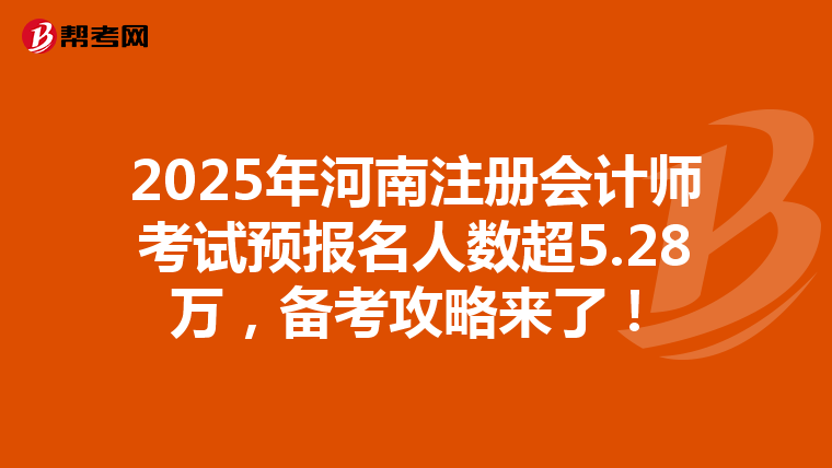 2025年河南注冊會計師考試預報名人數超5.28萬，備考攻略來了！