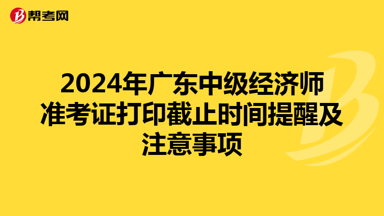 2024年广东中级经济师准考证打印截止时间提醒及注意事项