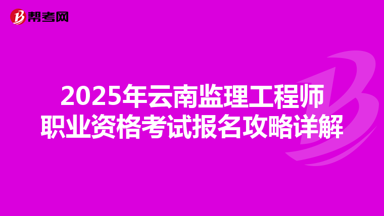 2025年云南监理工程师职业资格考试报名攻略详解