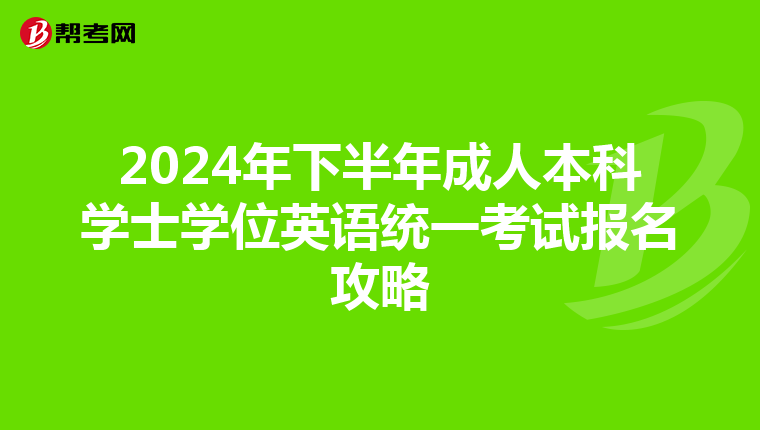 2024年下半年成人本科学士学位英语统一考试报名攻略