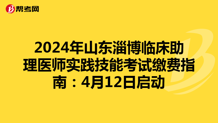 2024年山東淄博臨床助理醫師實踐技能考試繳費指南：4月12日啟動