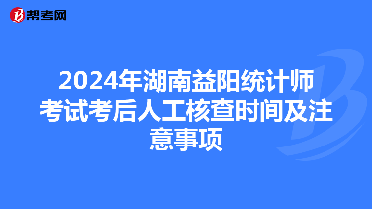 2024年湖南益阳统计师考试考后人工核查时间及注意事项