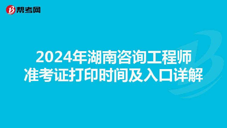 2024年湖南咨询工程师准考证打印时间及入口详解
