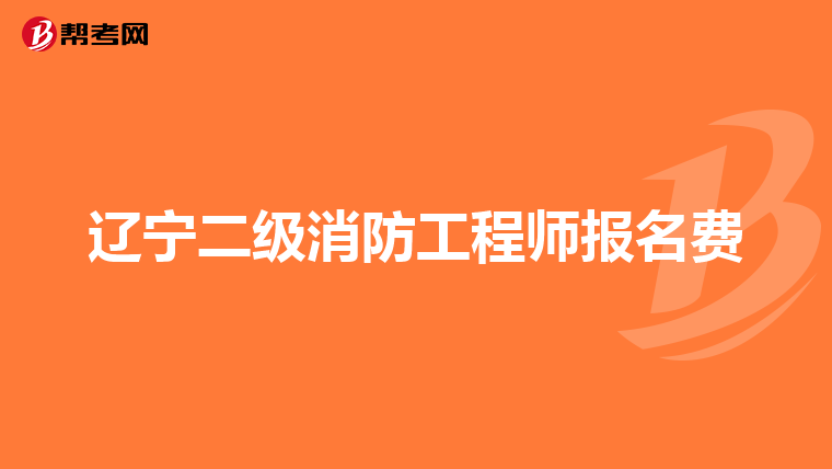 辽宁二级消防工程师报名费