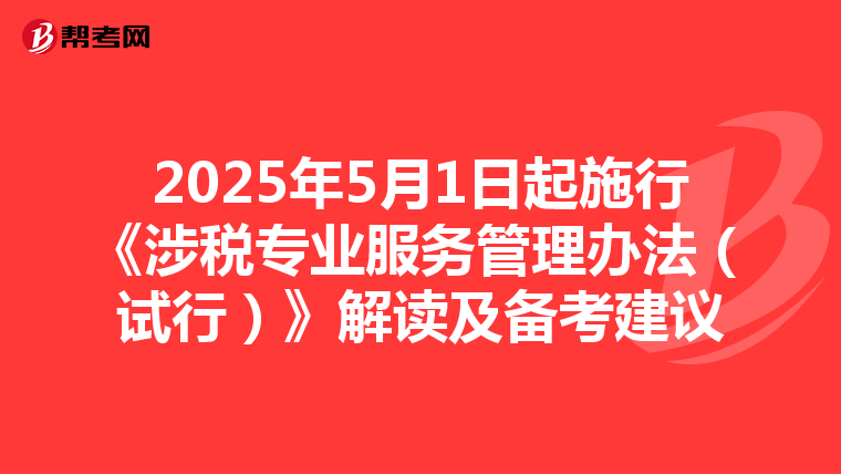 2025年5月1日起施行《涉税专业服务管理办法（试行）》解读及备考建议