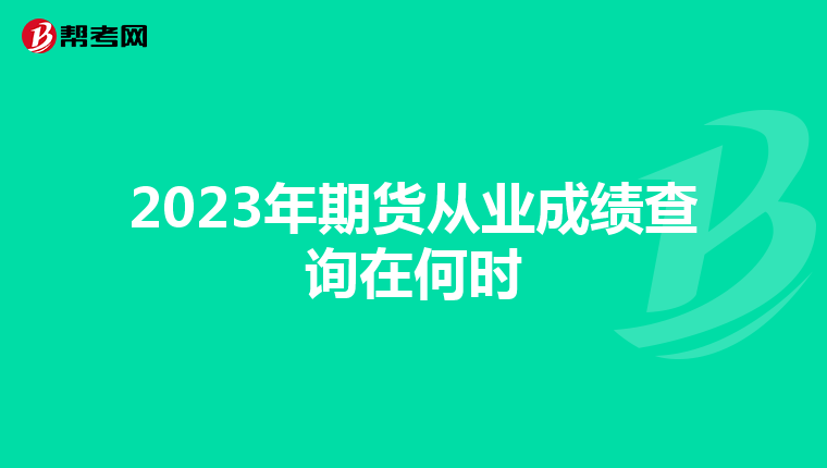 2023年期货从业成绩查询在何时