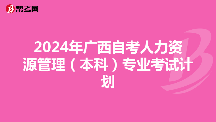 2024年广西自考人力资源管理（本科）专业考试计划