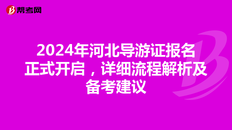 2024年河北导游证报名正式开启，详细流程解析及备考建议
