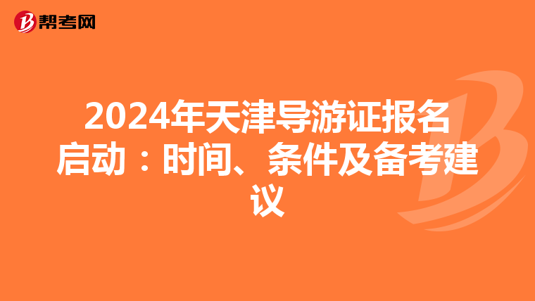 2024年天津导游证报名启动：时间、条件及备考建议