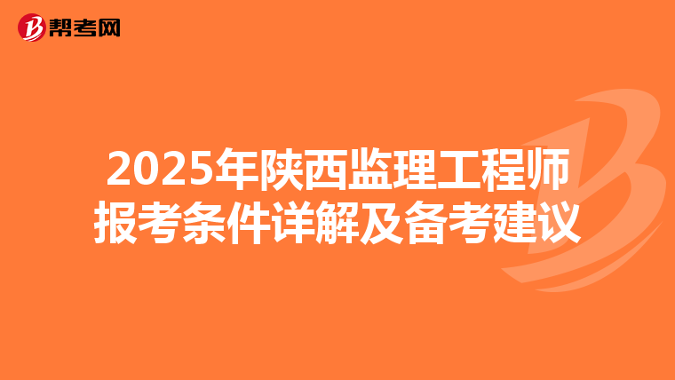 2025年陕西监理工程师报考条件详解及备考建议
