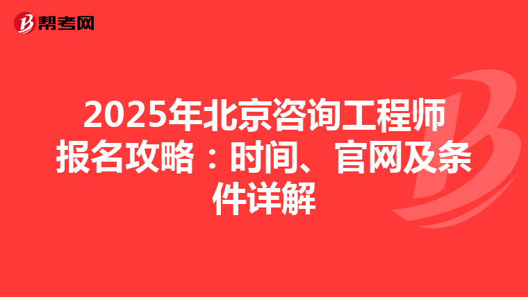 2025年北京咨询工程师报名攻略：时间、官网及条件详解