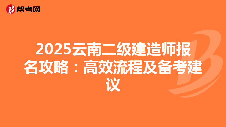 2025云南二级建造师报名攻略：高效流程及备考建议