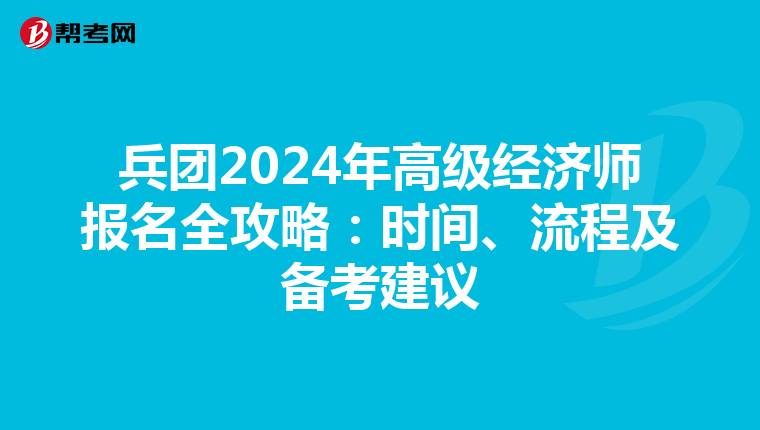 兵團2024年高級經(jīng)濟師報名全攻略：時間、流程及備考建議