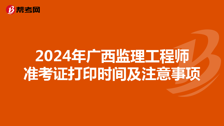 2024年广西监理工程师准考证打印时间及注意事项
