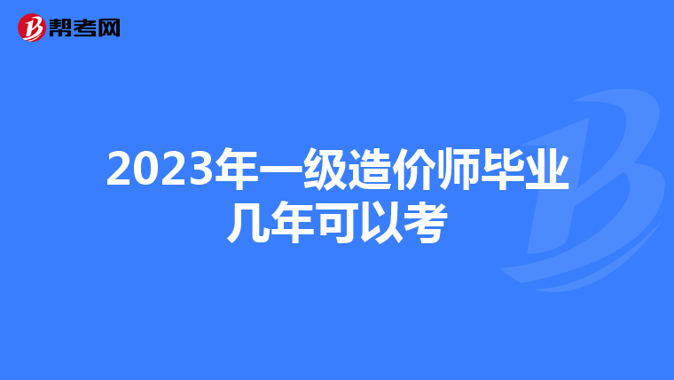 2023年一级造价师毕业几年可以考