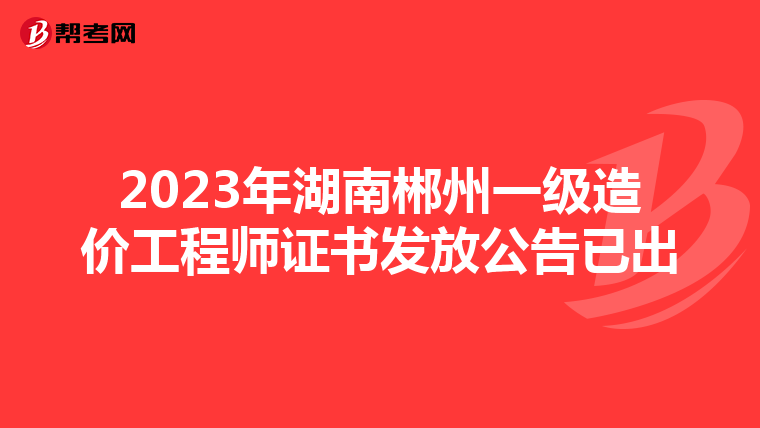 2023年湖南郴州一级造价工程师证书发放公告已出